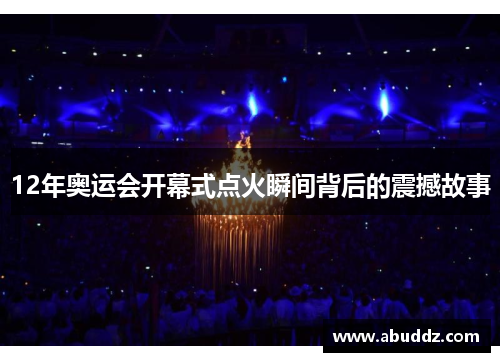 12年奥运会开幕式点火瞬间背后的震撼故事